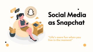 Social Media
as Snapchat
“Life’s more fun when you
live in the moment”
 