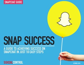 SNAP SUCCESSA GUIDE TO ACHIEVING SUCCESS ON
SNAPCHAT IN JUST 10 EASY STEPS
OCTOBER, 2016
SNAPCHAT GUIDE
 