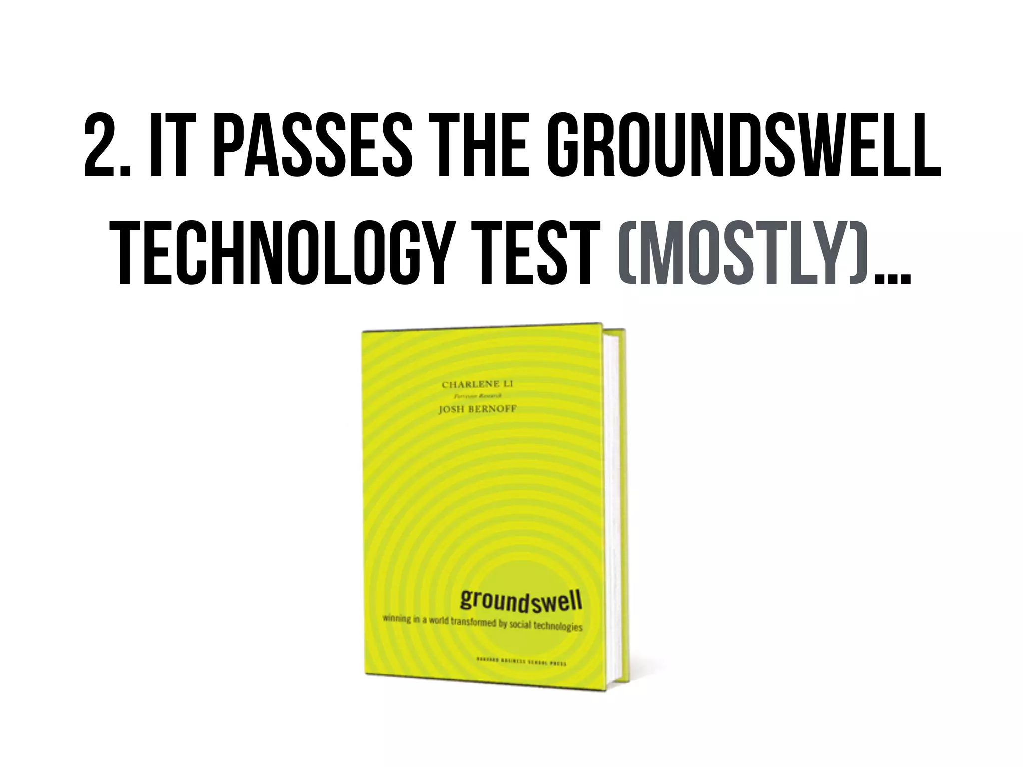 2. It passes the Groundswell
Technology Test (MOSTLY)…
 