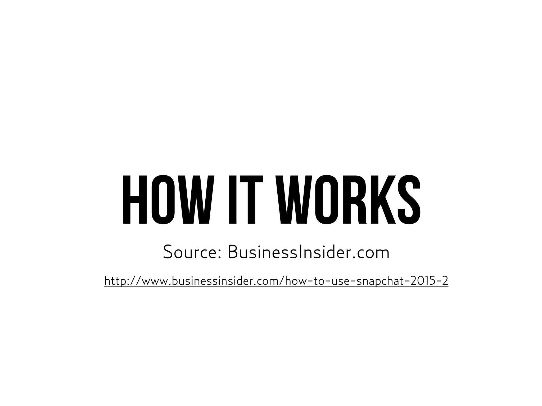 HOW IT WORKS
Source: BusinessInsider.com
http://www.businessinsider.com/how-to-use-snapchat-2015-2
 