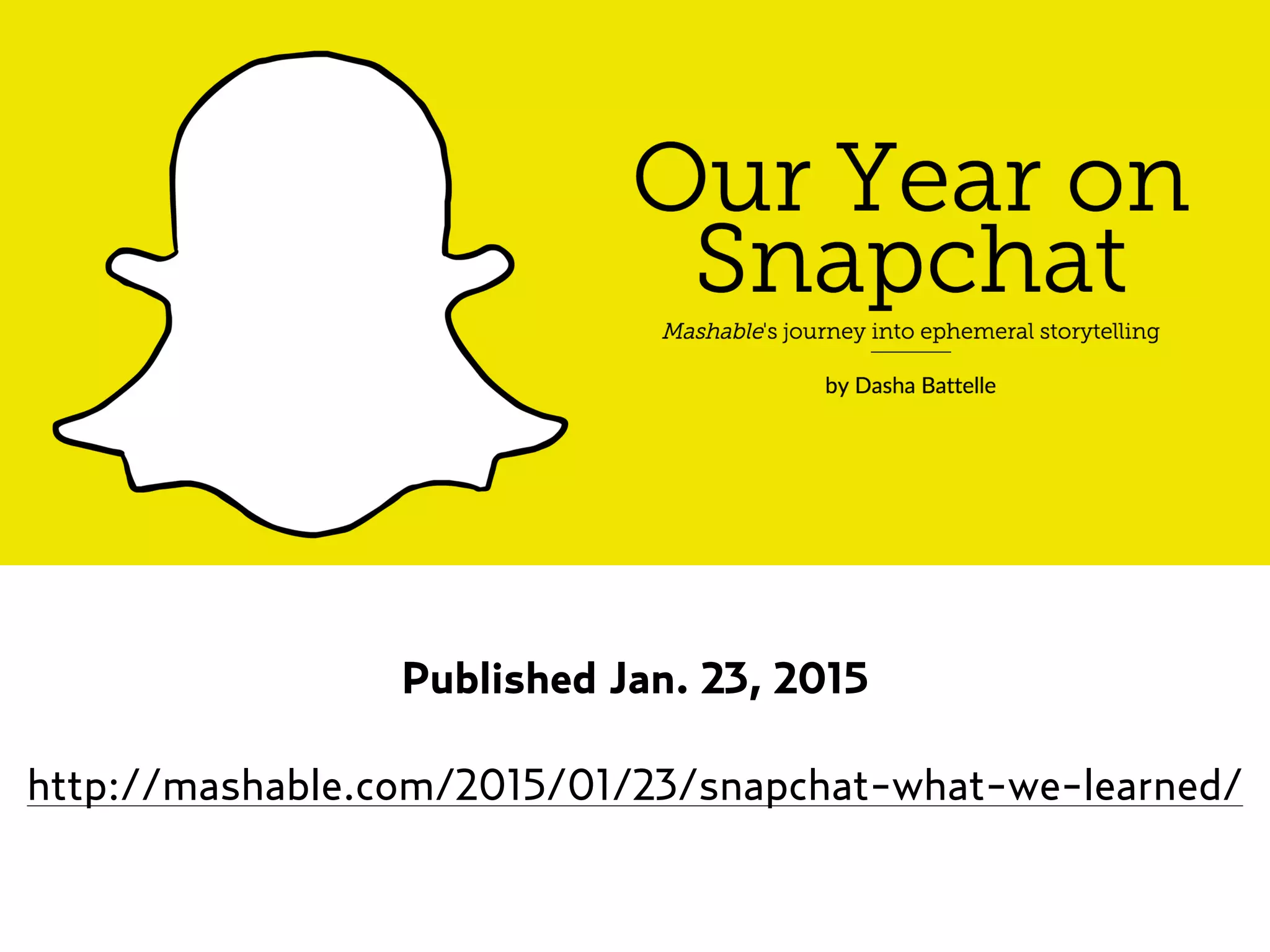 Published Jan. 23, 2015
http://mashable.com/2015/01/23/snapchat-what-we-learned/
 