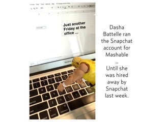 Dasha
Battelle ran
the Snapchat
account for
Mashable  
…
Until she
was hired
away by
Snapchat
last week.
 