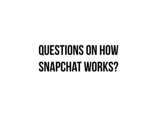 QUESTIONS ON HOW
SNAPCHAT WORKS?
 