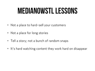 MEDIANOWSTL lessons
• Not a place to hard-sell your customers
• Not a place for long stories
• Tell a story; not a bunch of random snaps
• It’s hard watching content they work hard on disappear
 