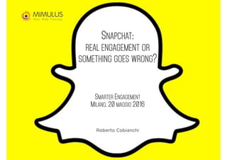 SNAPCHAT:
REAL ENGAGEMENT OR
SOMETHING GOES WRONG?
SMARTER ENGAGEMENT
MILANO, 20 MAGGIO 2016
Roberto Cobianchi
 