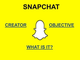 SNAPCHAT
CREATOR OBJECTIVE
WHAT IS IT?
 