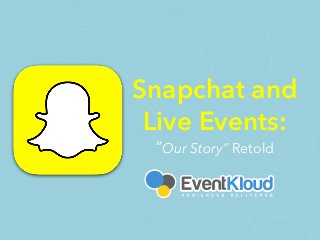 Snapchat and
Live Events: 
“Our Story” Retold
 