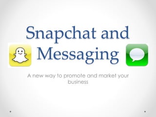 Snapchat and 
Messaging 
A new way to promote and market your 
business 
 