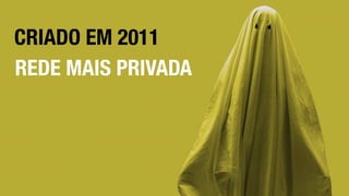 CRIADO EM 2011
REDE MAIS PRIVADA
 