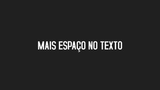 MAIS ESPAÇO NO TEXTO
 
