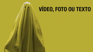 VÍDEO, FOTO OU TEXTO
 