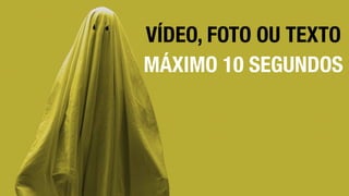 VÍDEO, FOTO OU TEXTO
MÁXIMO 10 SEGUNDOS
 