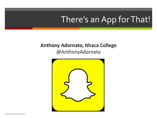 There’s an App forThat!
Anthony Adornato, Ithaca College
@AnthonyAdornato
@AnthonyAdornato
 