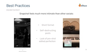 28
Best Practices
Candid Content
Snapchat feels much more intimate than other socials:
• Short format
• Self-destructing
posts
• Lack of pre-shot
edited perfection
image courtesy
of
@listentoedison
image courtesy of @theglitchmob
 