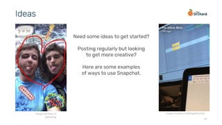 31
Ideas
Need some ideas to get started?
Posting regularly but looking
to get more creative?
Here are some examples
of ways to use Snapchat.
image courtesy of @theglitchmobimage courtesy of
@dev0ng
 
