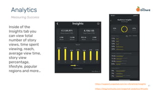 41
Analytics
Measuring Success
Inside of the
Insights tab you
can view total
number of story
views, time spent
viewing, reach,
average view time,
story view
percentage,
lifestyle, popular
regions and more…
https://support.snapchat.com/en-US/article/insights
https://blog.hootsuite.com/snapchat-analytics/#howto
 