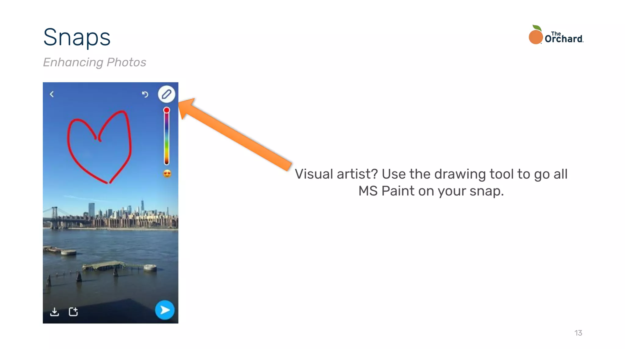 13
Snaps
Enhancing Photos
Visual artist? Use the drawing tool to go all
MS Paint on your snap.
 