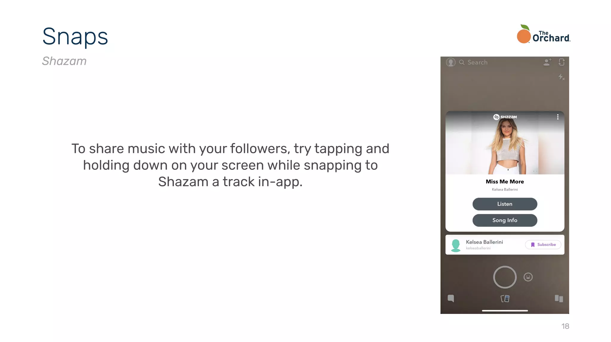 18
Snaps
Shazam
To share music with your followers, try tapping and
holding down on your screen while snapping to
Shazam a track in-app.
 