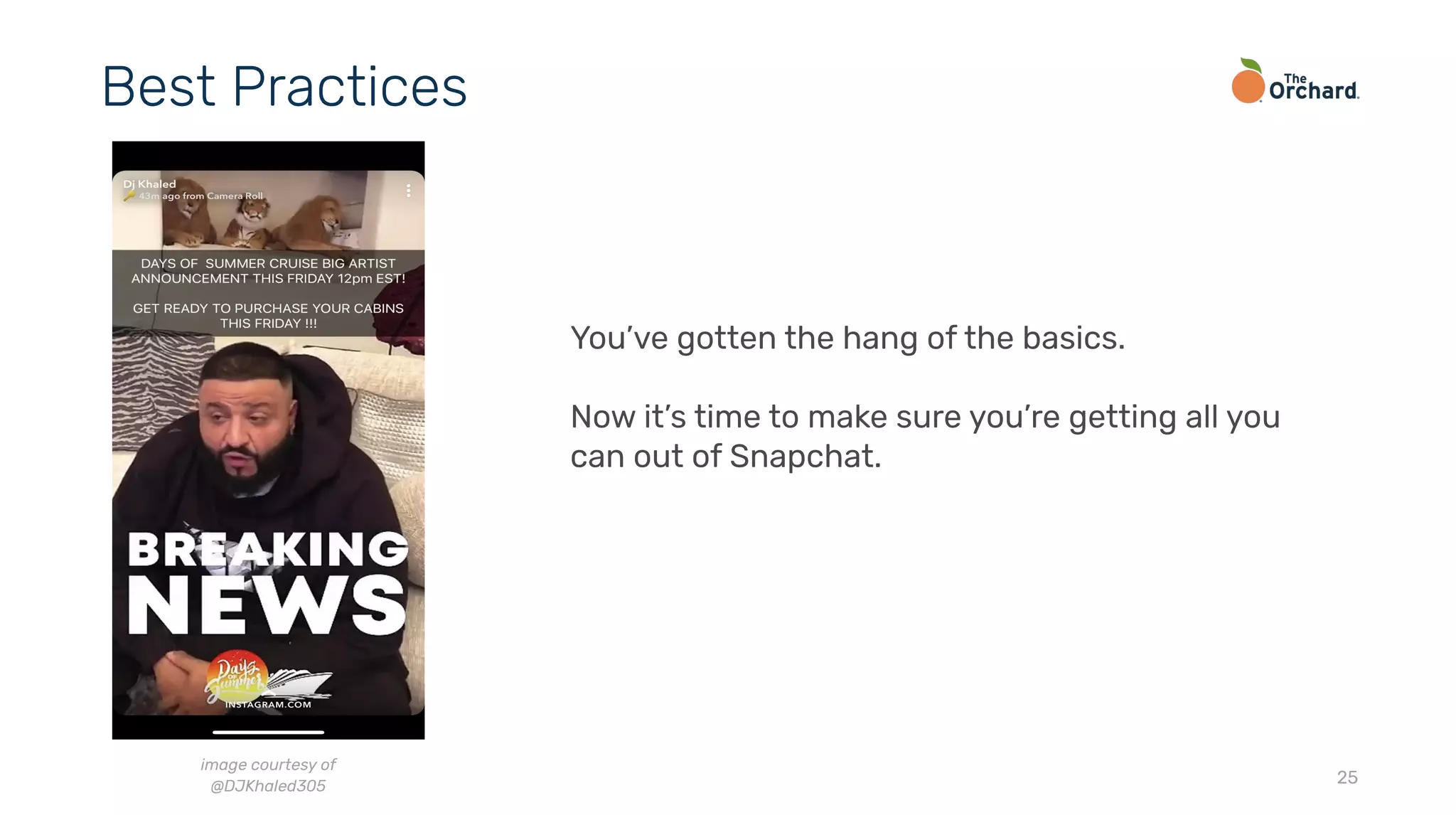 25
Best Practices
You’ve gotten the hang of the basics.
Now it’s time to make sure you’re getting all you
can out of Snapchat.
image courtesy of
@DJKhaled305
 