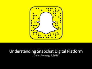 Snapchat Digital Platform
Prepared by ANN, SHELLY & BHARATI
Understanding Snapchat Digital Platform
Date: January, 2,2018
 