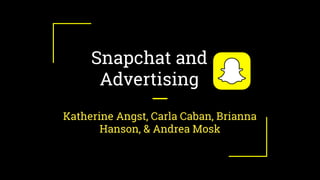 Snapchat and
Advertising
Katherine Angst, Carla Caban, Brianna
Hanson, & Andrea Mosk
 