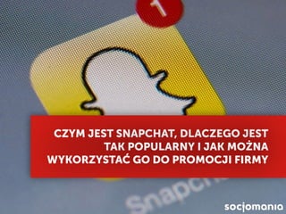 CZYM JEST SNAPCHAT I JAK
MOŻNA GO UŻYWAĆ
 