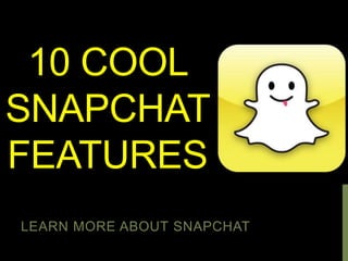10 COOL
SNAPCHAT
FEATURES
LEARN MORE ABOUT SNAPCHAT
 