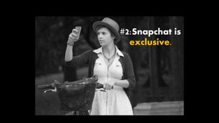 #2:Snapchat is
exclusive.
 