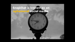 Snapchat is known as an
ephemeral social media.
 