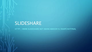 SLIDESHARE 
HTTP://WWW.SLIDESHARE.NET/BIANCABAKER16/SNAPCHATFINAL 
 
