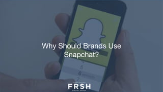 Why Should Brands Use
Snapchat?
 
