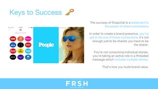 Keys to Success
The success of Snapchat is a testament to
the power of direct connections
In order to create a brand prese...