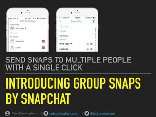 INTRODUCING GROUP SNAPS
BY SNAPCHAT
SEND SNAPS TO MULTIPLE PEOPLE
WITH A SINGLE CLICK
Ryan Cunningham | rydcunningham.com | @rydcunningham
 