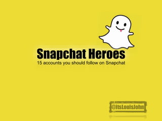 Snapchat Heroes
15 accounts you should follow on Snapchat
@itsLouisJohn
 