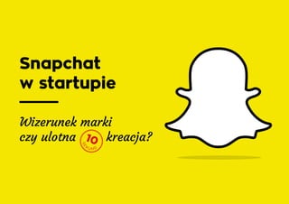 Snapchat
w startupie
Wizerunek marki
czy ulotna kreacja?10
se
k u n d
 