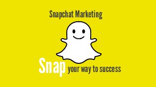 your way to successSnap
Snapchat Marketing
 