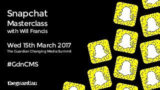 Snapchat
Masterclass
with Will Francis
Wed 15th March 2017
The Guardian Changing Media Summit
#GdnCMS
 