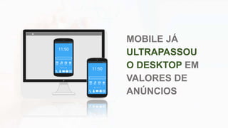 MOBILE JÁ
ULTRAPASSOU
O DESKTOP EM
VALORES DE
ANÚNCIOS
 