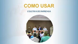 COLETIVA DEIMPRENSA
COMO USAR
 