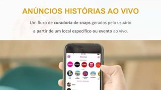 Um fluxo de curadoria de snaps gerados pelo usuário
a partir de um local específico ou evento ao vivo.
ANÚNCIOS HISTÓRIAS AO VIVO
 