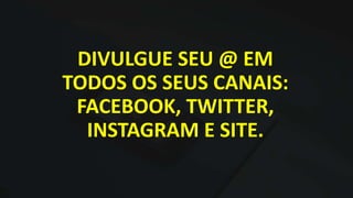 DIVULGUE SEU @ EM
TODOS OS SEUS CANAIS:
FACEBOOK, TWITTER,
INSTAGRAM E SITE.
 