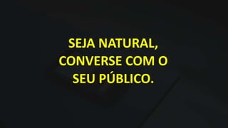 SEJA NATURAL,
CONVERSE COM O
SEU PÚBLICO.
 