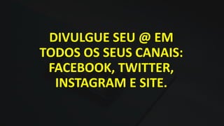 DIVULGUE SEU @ EM
TODOS OS SEUS CANAIS:
FACEBOOK, TWITTER,
INSTAGRAM E SITE.
 