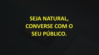 SEJA NATURAL,
CONVERSE COM O
SEU PÚBLICO.
 