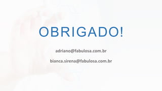 OBRIGADO!
adriano@fabulosa.com.br
bianca.sirena@fabulosa.com.br
 