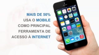MAIS DE 50%
USA O MOBILE
COMO PRINCIPAL
FERRAMENTA DE
ACESSO À INTERNET
 