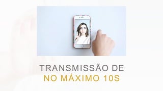 TRANSMISSÃO DE
NO MÁXIMO 10S
 