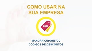 MANDAR CUPONS OU
CÓDIGOS DE DESCONTOS
COMO USAR NA
SUA EMPRESA
 