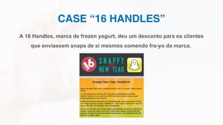 CASE “16 HANDLES”
A 16 Handles, marca de frozen yogurt, deu um desconto para os clientes
que enviassem snaps de si mesmos comendo fro-yo da marca.
 