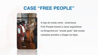 CASE “FREE PEOPLE”
A loja de moda norte - americana
Free People mostra a seus seguidores
no Snapchat um “sneak peek” das novas
coleções prestes a chegar às lojas.
 